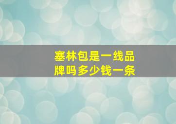 塞林包是一线品牌吗多少钱一条