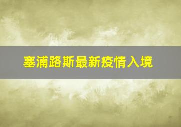 塞浦路斯最新疫情入境