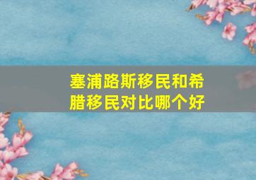 塞浦路斯移民和希腊移民对比哪个好