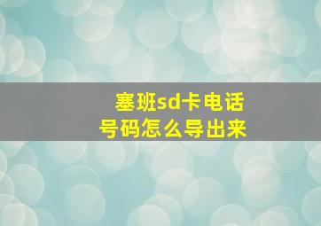 塞班sd卡电话号码怎么导出来