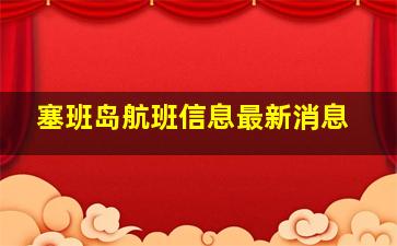 塞班岛航班信息最新消息