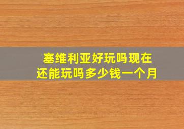 塞维利亚好玩吗现在还能玩吗多少钱一个月