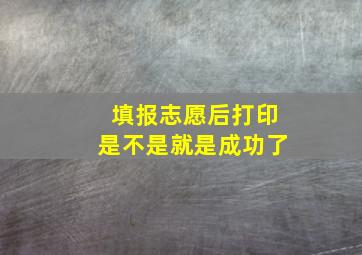 填报志愿后打印是不是就是成功了