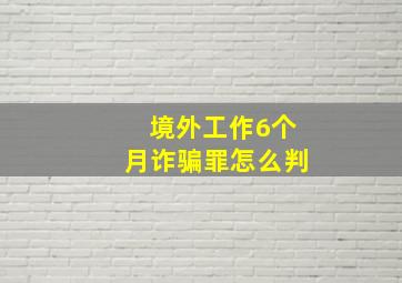 境外工作6个月诈骗罪怎么判