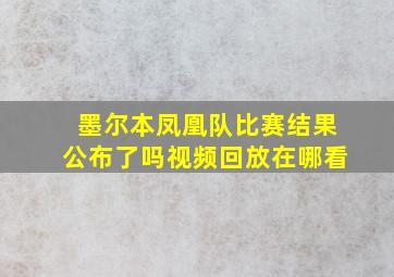 墨尔本凤凰队比赛结果公布了吗视频回放在哪看