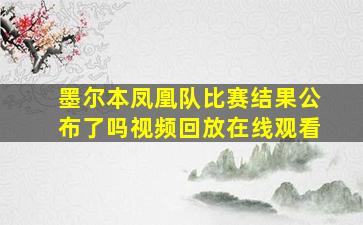 墨尔本凤凰队比赛结果公布了吗视频回放在线观看