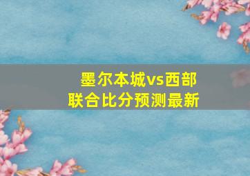 墨尔本城vs西部联合比分预测最新