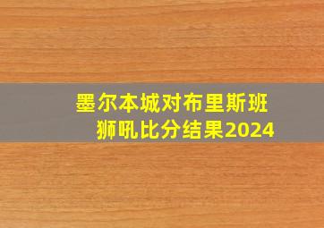 墨尔本城对布里斯班狮吼比分结果2024