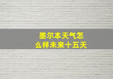 墨尔本天气怎么样未来十五天