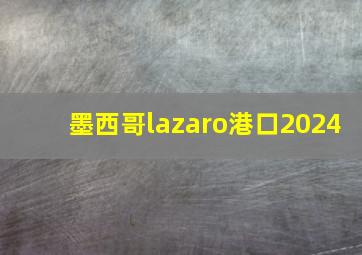 墨西哥lazaro港口2024