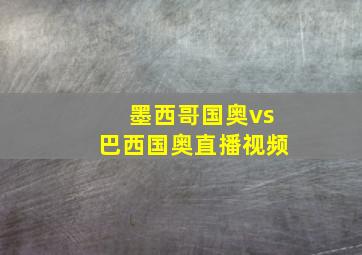 墨西哥国奥vs巴西国奥直播视频