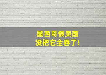 墨西哥恨美国没把它全吞了!