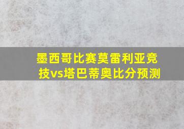 墨西哥比赛莫雷利亚竞技vs塔巴蒂奥比分预测