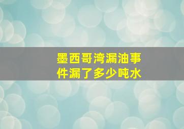 墨西哥湾漏油事件漏了多少吨水