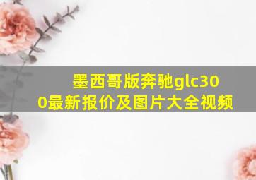 墨西哥版奔驰glc300最新报价及图片大全视频