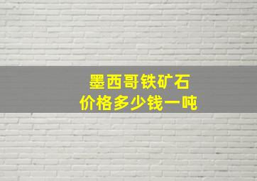 墨西哥铁矿石价格多少钱一吨