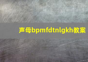 声母bpmfdtnlgkh教案