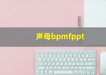 声母bpmfppt