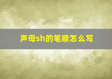 声母sh的笔顺怎么写