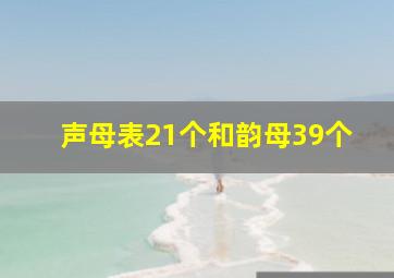 声母表21个和韵母39个