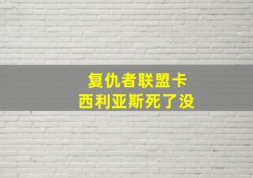 复仇者联盟卡西利亚斯死了没