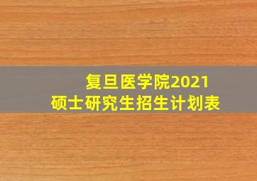 复旦医学院2021硕士研究生招生计划表