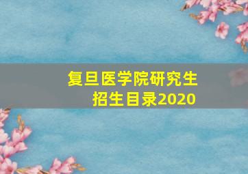 复旦医学院研究生招生目录2020