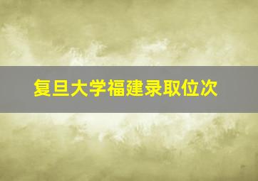 复旦大学福建录取位次