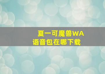 夏一可魔兽WA语音包在哪下载