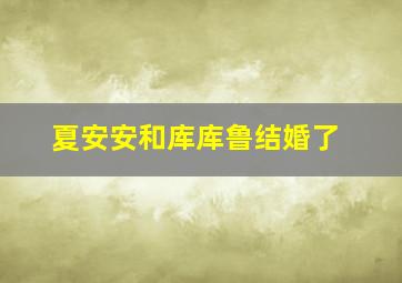 夏安安和库库鲁结婚了