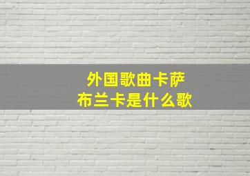 外国歌曲卡萨布兰卡是什么歌