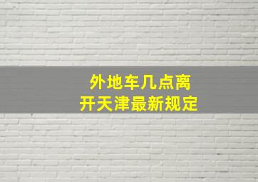 外地车几点离开天津最新规定