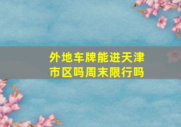 外地车牌能进天津市区吗周末限行吗