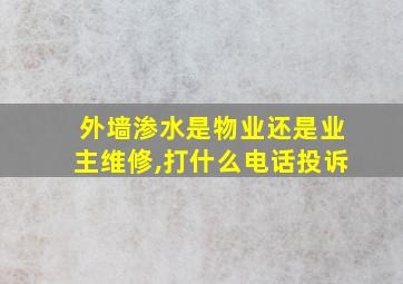 外墙渗水是物业还是业主维修,打什么电话投诉