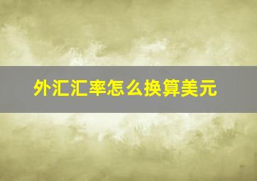 外汇汇率怎么换算美元