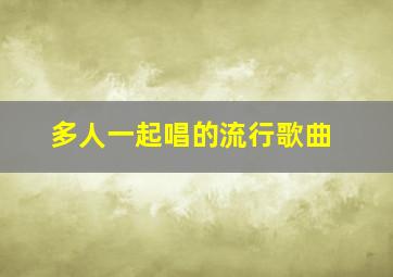 多人一起唱的流行歌曲