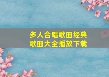 多人合唱歌曲经典歌曲大全播放下载