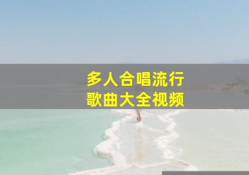 多人合唱流行歌曲大全视频