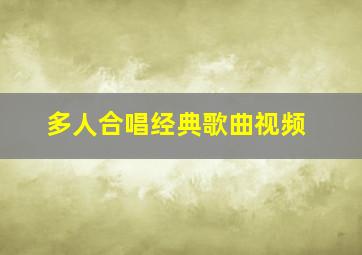 多人合唱经典歌曲视频