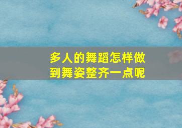 多人的舞蹈怎样做到舞姿整齐一点呢