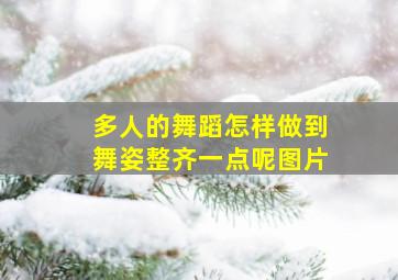 多人的舞蹈怎样做到舞姿整齐一点呢图片