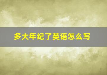 多大年纪了英语怎么写