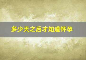 多少天之后才知道怀孕