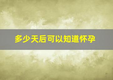 多少天后可以知道怀孕