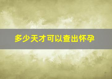 多少天才可以查出怀孕