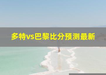 多特vs巴黎比分预测最新