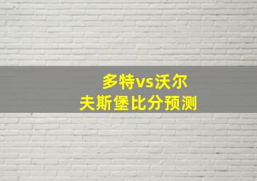 多特vs沃尔夫斯堡比分预测