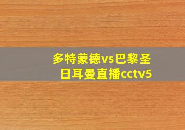 多特蒙德vs巴黎圣日耳曼直播cctv5