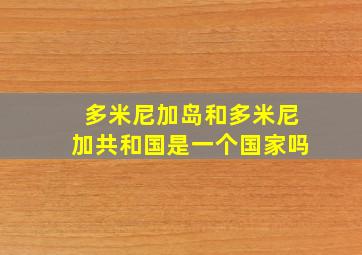 多米尼加岛和多米尼加共和国是一个国家吗