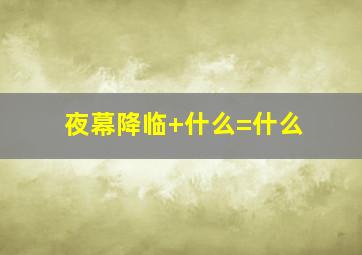 夜幕降临+什么=什么